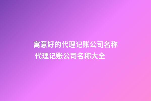 寓意好的代理记账公司名称 代理记账公司名称大全